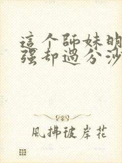 这个师妹明明超强却过分沙雕