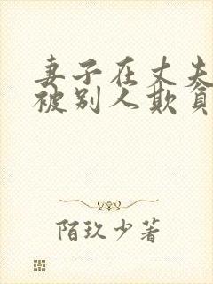 妻子在丈夫面前被别人欺负小说免费阅读