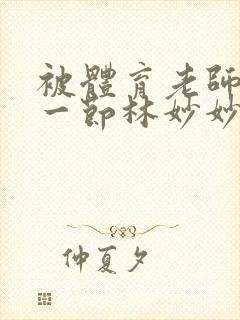 被体育老师c了一节林妙妙