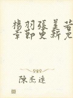 杨羽张美若最新章节更新免费阅读