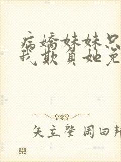 病娇妹妹只想让我欺负她免费
