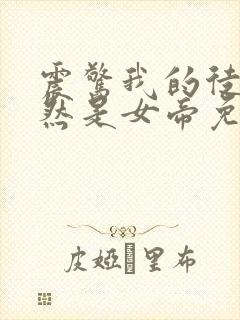 震惊我的徒弟居然是女帝免费阅读