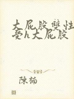 大屁股双性放荡受h大屁股