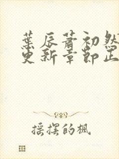 叶辰萧初然刚刚更新章节正版小说 小说