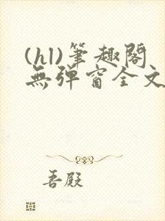 (hl)笔趣阁无弹窗全文阅读最新章节更儿媳