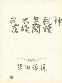 我不是戏神免费在线阅读