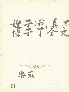 嫂子:我真不是傻子了全文免费阅读