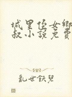 城里侄女乡里叔叔小说免费阅读全文
