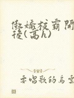 傲娇校霸开荤以后(高h)