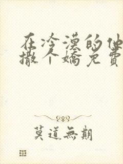 在冷漠的他怀里撒个娇免费