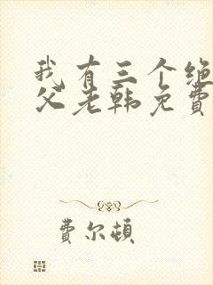 我有三个绝色师父老韩免费全文阅读全文