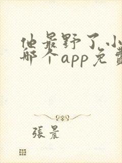 他最野了小说在哪个app免费阅读