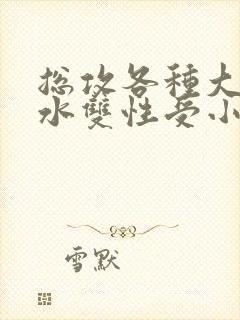 总攻各种大胸奶水双性受小说