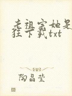 老祖宗她是真的狂下载txt