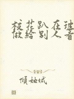 校花趴在玻璃窗做给别人看的作文