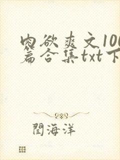 肉欲爽文100篇合集txt下载