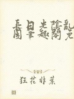 长日光阴乱作一团笔趣阁免费阅读无弹窗