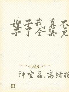 嫂子我真不是傻子了全集免费阅读