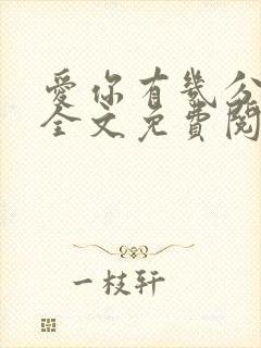 爱你有几分小说全文免费阅读无弹窗