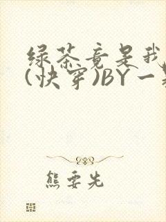 绿茶竟是我自己(快穿)BY一颗栗子