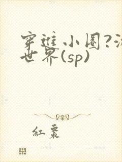 穿进小圈?游戏世界(sp)