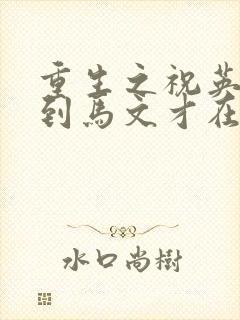 重生之祝英台遇到马文才在线阅读