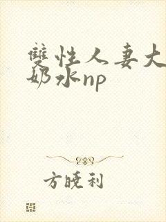 双性人妻大肚喷奶水np