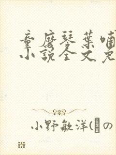 童磨琴叶哺乳期小说全文免费阅读在