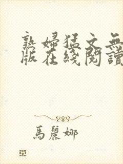 熟妇猛文无删减版在线阅读