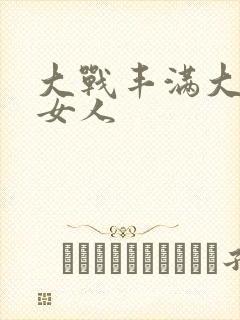 大战丰满大屁股女人