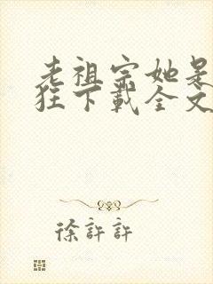 老祖宗她是真的狂下载全文