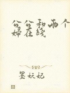 公公和两个儿媳妇在线