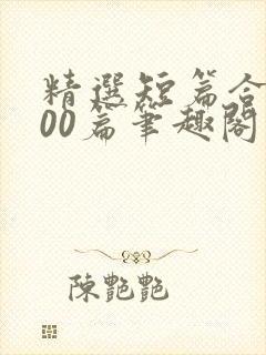精选短篇合集500篇笔趣阁免费阅读