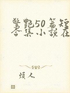 惊艳50篇短篇合集小说在线阅读免费