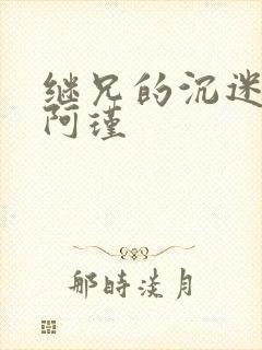 继兄的沉迷by阿瑾