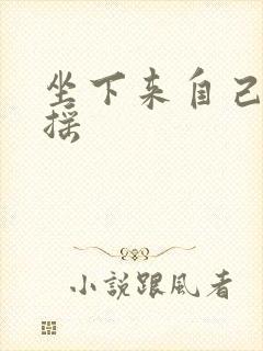 坐下来自己慢慢摇