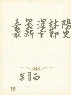 秦墨浓林阳小说最新章节更新信息