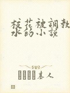 校花被调教出奶水的小说
