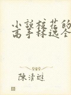 小说校花的贴身高手林逸全文