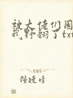 被大佬们团宠后我野翻了txt网盘