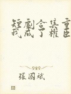 短剧合集重生后我成了权臣的掌中娇封面