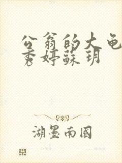 公翁的大龟挺进秀婷苏玥