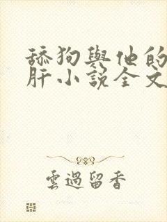 舔狗与他的小心肝小说全文免费阅读
