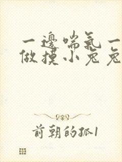 一边喘气一边叫做摸小兔兔作