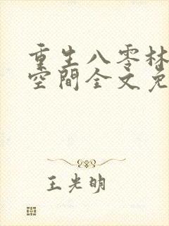 重生八零林区有空间全文免费阅读