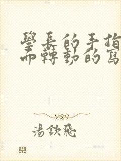 学长的手指在里面转动的写作业呢