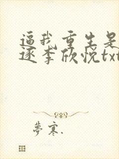逼我重生是吧程逐李欣悦txt下载