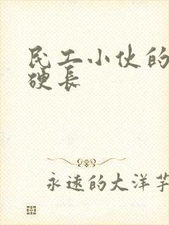 民工小伙的粗大硬长