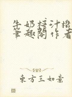 牛奶榨汁机po笔趣阁作者