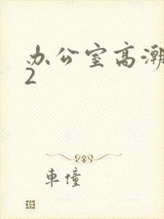 办公室高潮秘书2